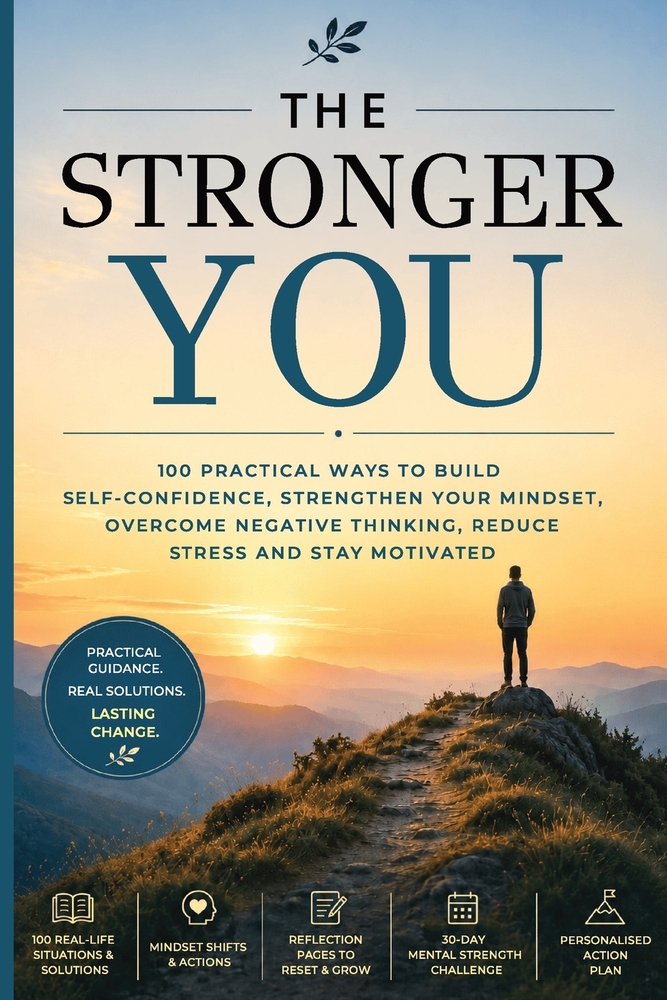 The Stronger You: 100 Practical Ways to Build Self-Confidence, Strengthen Your Mindset, Overcome Negative Thinking, Reduce Stress and Stay Motivated. cover