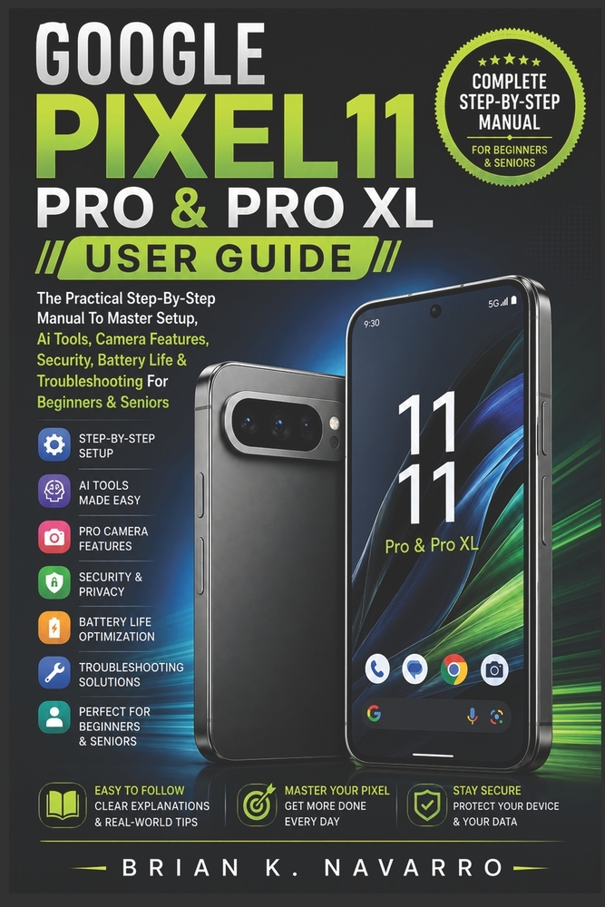 Google Pixel 11 Pro & Pro XL User Guide: The Practical Step-By-Step Manual To Master Setup, Ai Tools, Camera Features, Security, Battery Life & Troubl cover