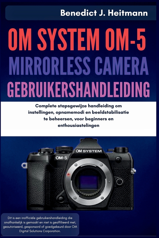 OM System OM-5 Mirrorless Camera Gebruikershandleiding: Complete stapsgewijze handleiding om instellingen, opnamemodi en beeldstabilisatie te beheerse cover