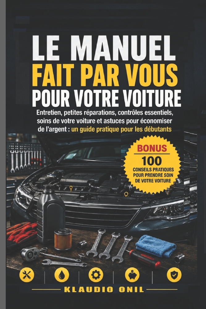 Le Manuel Fait Par Vous Pour Votre Voiture: Entretien, petites réparations, contrôles essentiels, soins de votre voiture et astuces pour économiser de cover