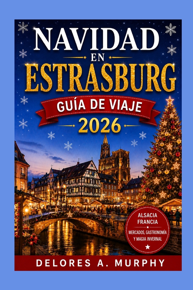 NAVIDAD EN ESTRASBURGO Guía de Viaje 2026: Mercados de Alsacia, Francia, Colmar, Riquewihr y Kaysersberg, comida local, itinerarios de invierno y excu cover