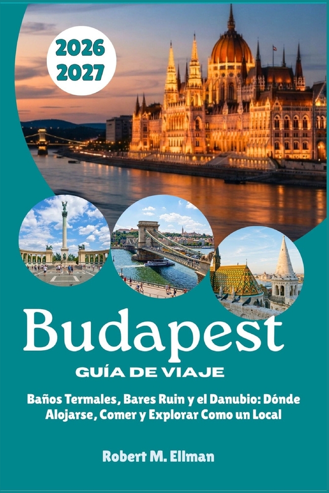 Budapest Guía de Viaje 2026-2027: Baños Termales, Bares Ruin y el Danubio: Dónde Alojarse, Comer y Explorar Como un Local cover