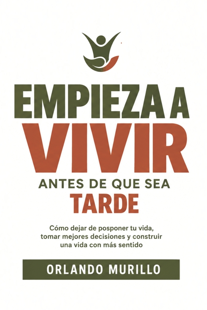 Empieza a Vivir Antes de Que Sea Tarde: Cómo dejar de posponer tu vida, tomar mejores decisiones y construir una vida con más sentido cover