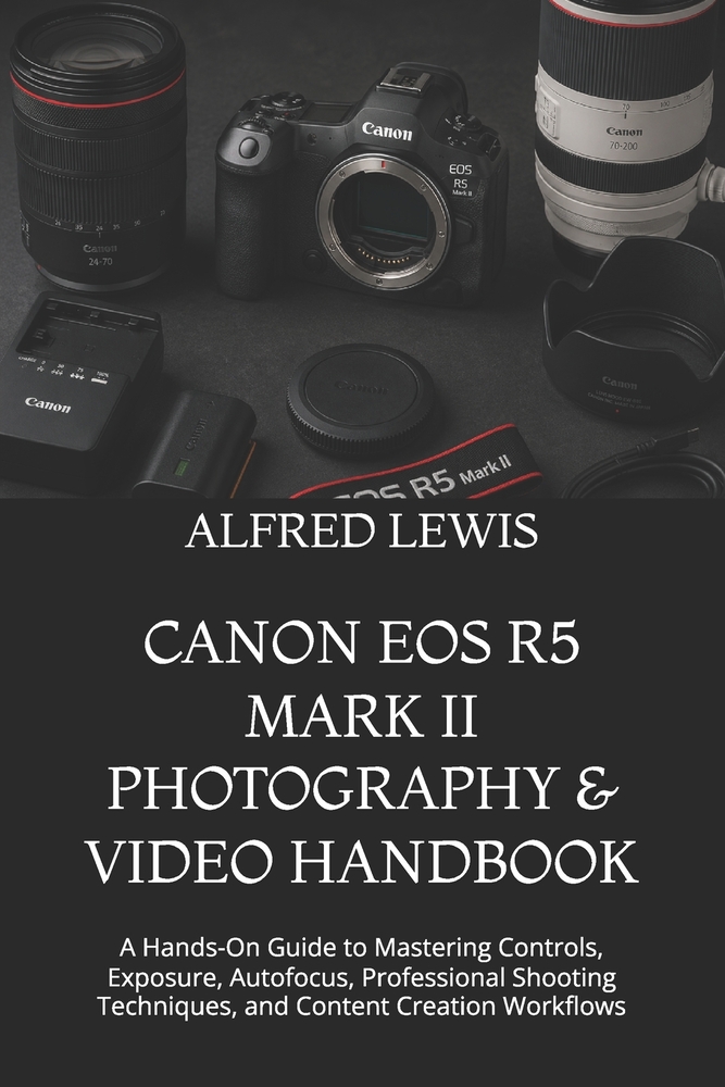 Canon EOS R5 Mark II Photography & Video Handbook: A Hands-On Guide to Mastering Controls, Exposure, Autofocus, Professional Shooting Techniques, and cover