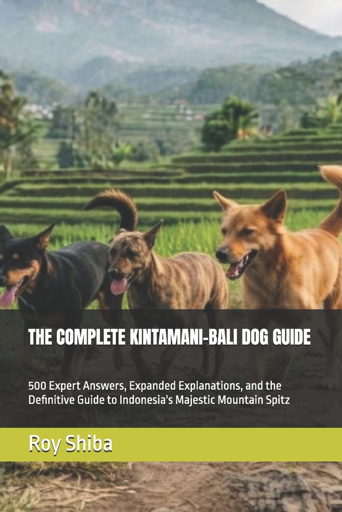 The Complete Kintamani-Bali Dog Guide: 500 Expert Answers, Expanded Explanations, and the Definitive Guide to Indonesia's Majestic Mountain Spitz cover