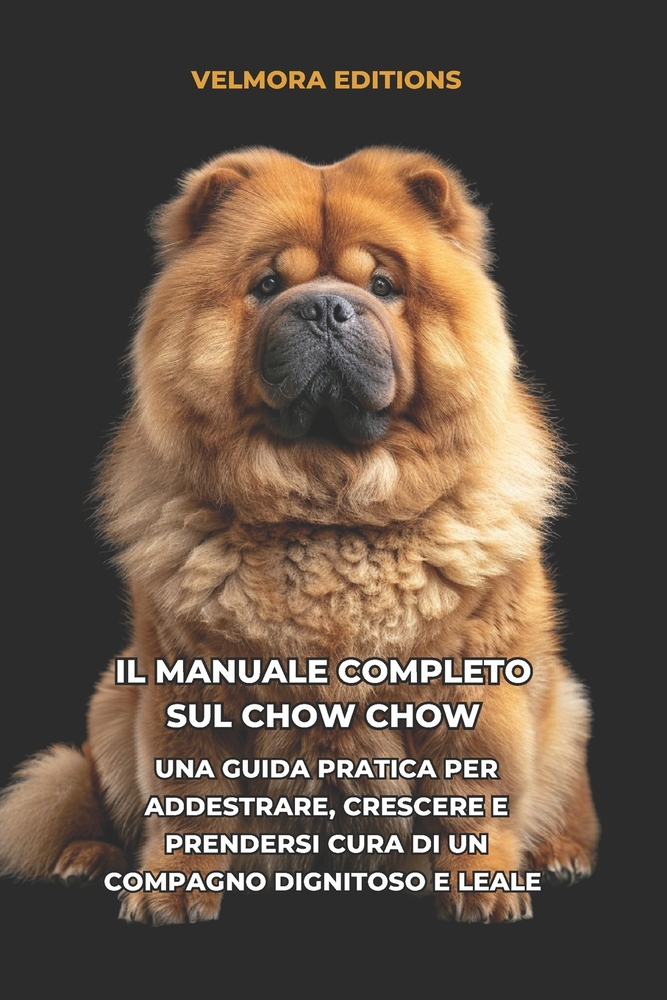 Il Manuale Completo sul Chow Chow: Una Guida Pratica per Addestrare, Crescere e Prendersi Cura di un Compagno Dignitoso e Leale cover