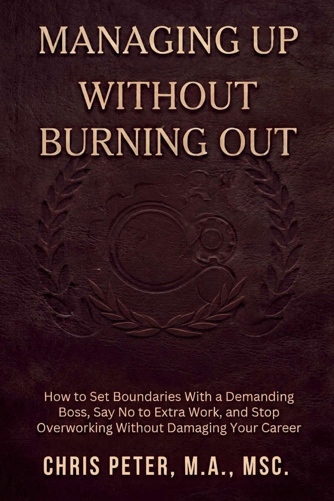 Managing Up Without Burning Out: Setting Boundaries at Work: Stop People-Pleasing, Prevent Burnout, and Set Firm Limits With Colleagues and Bosses cover