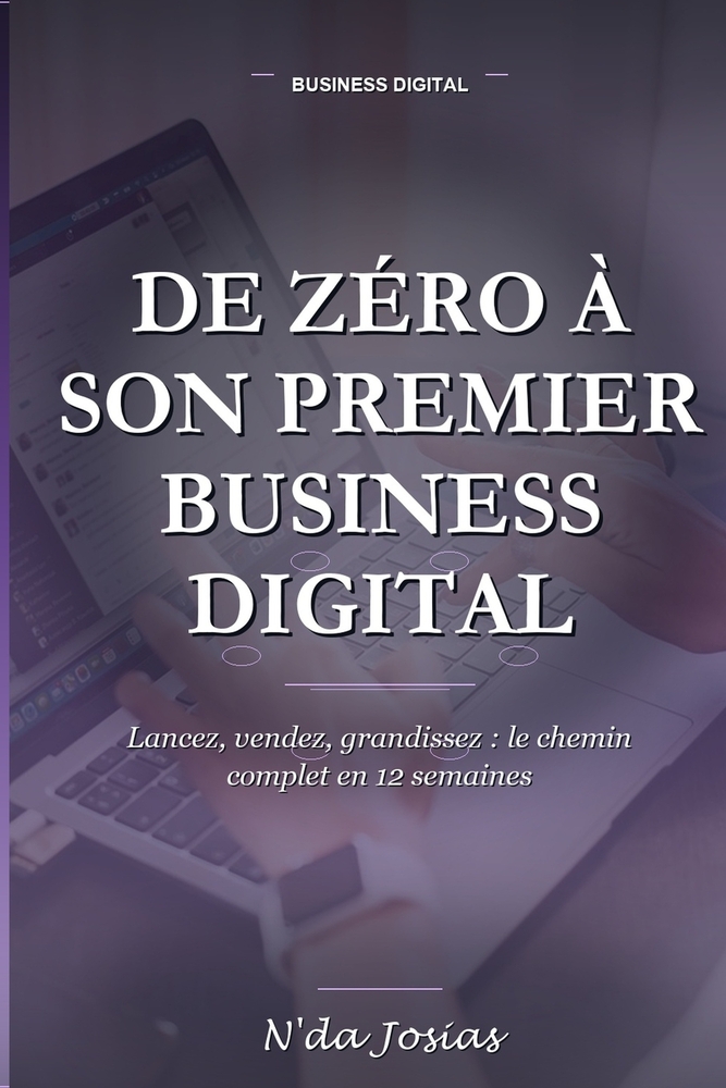 De Zéro à son Premier Business Digital: Le Guide Étape par Étape pour Trouver une Idée, Créer son Offre, Trouver ses Premiers Clients et Générer ses P cover