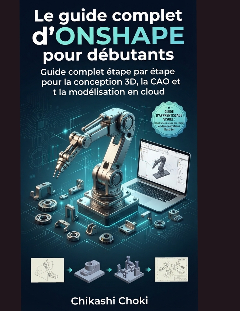 Le guide complet d'ONSHAPE pour débutants: Guide complet étape par étape pour la conception 3D, la CAO et la modélisation en cloud cover