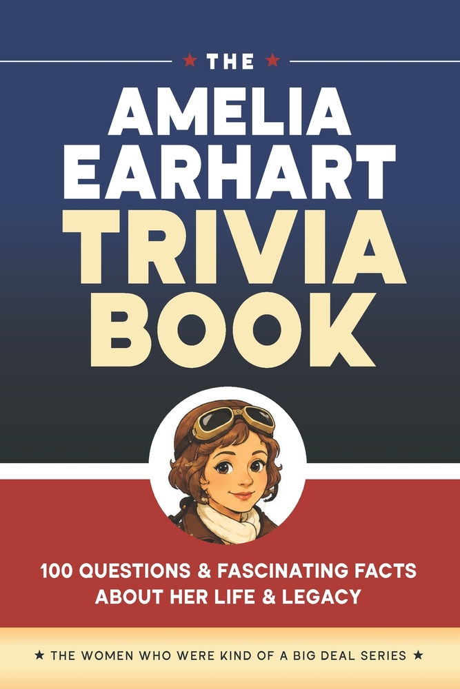 The Amelia Earhart Trivia Book: 100 Questions & Fascinating Facts About Her Life & Legacy cover