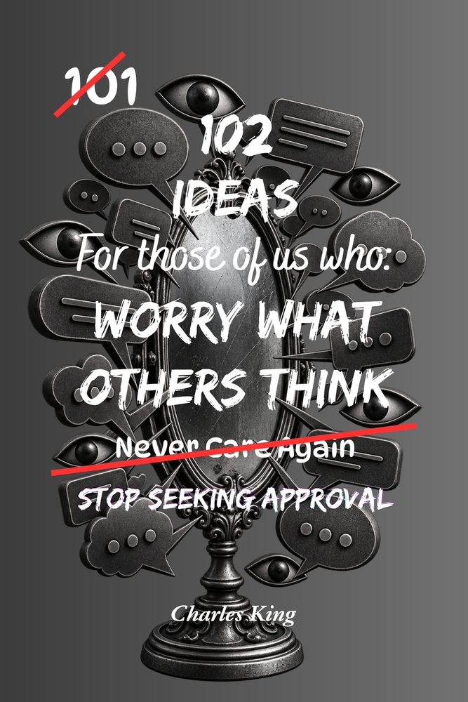102 Ideas For Those Of Us Who Worry What Others Think: Practical Ways To Build Confidence, Stop Seeking Approval And Care Less About Other People's Op cover