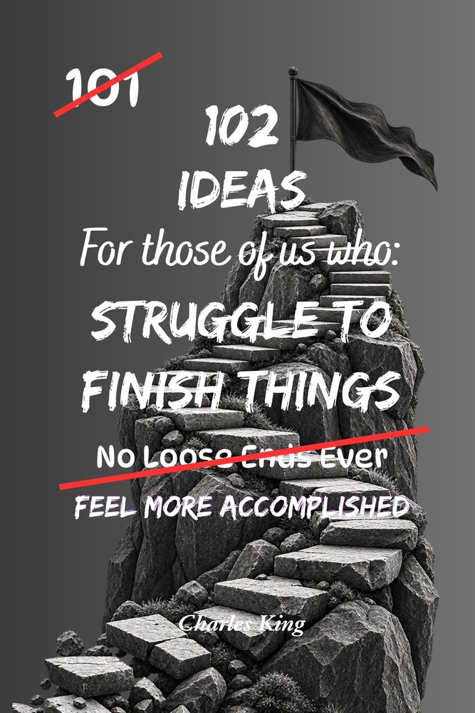 102 Ideas For Those Of Us Who Struggle To Finish Things: Practical Ways To Build Momentum, Beat Procrastination, Stay Focused And Complete More Tasks cover