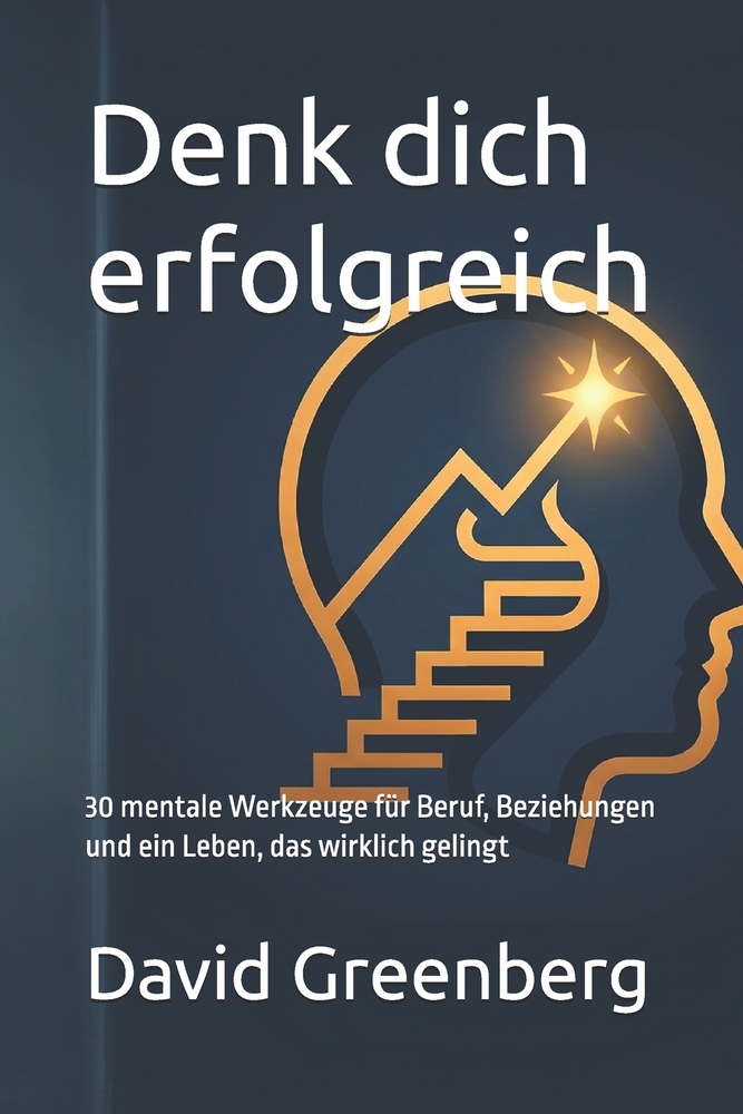 Denk dich erfolgreich: 30 mentale Werkzeuge für Beruf, Beziehungen und ein Leben, das wirklich gelingt cover