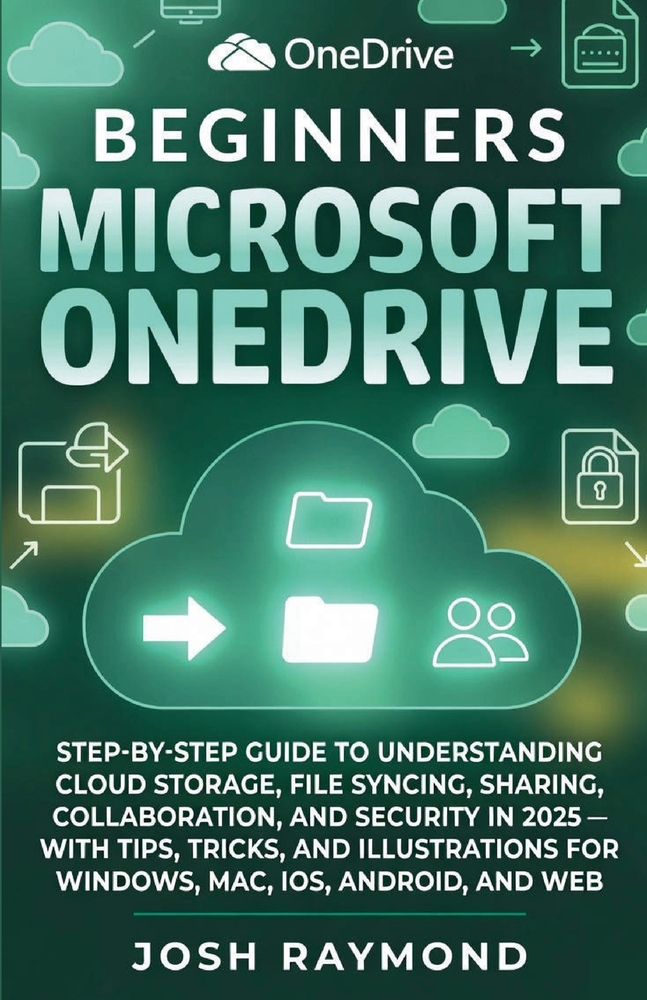 Beginners Microsoft Onedrive: Step-By-Step Guide to Understanding Cloud Storage, File Syncing, Sharing, Collaboration, and Security in 2025 with Tips, cover