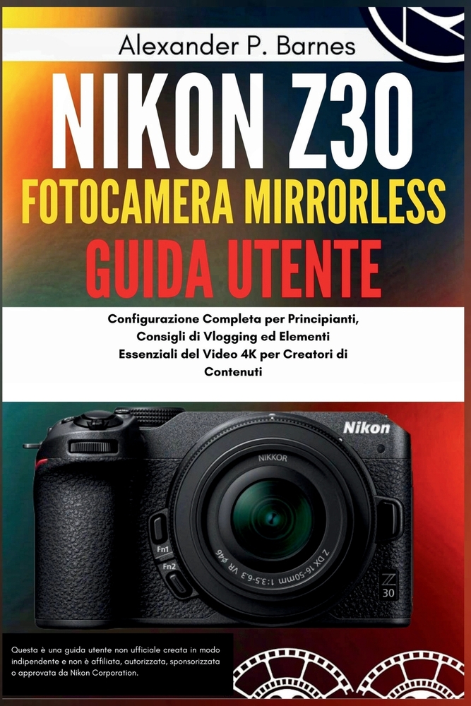 Nikon Z30 fotocamera mirrorless Guida Utente: Configurazione Completa per Principianti, Consigli di Vlogging ed Elementi Essenziali del Video 4K per C cover