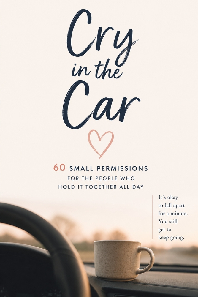 Cry in the Car: 60 Small Permissions for the People Who Hold It Together All Day cover
