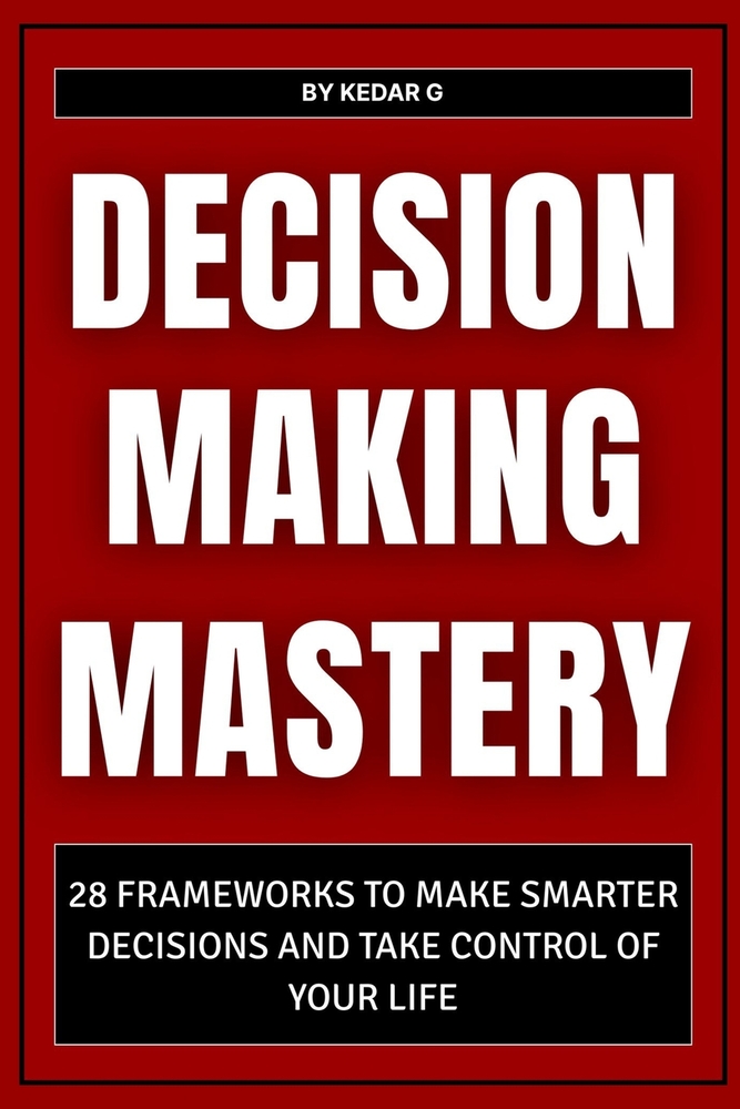 Decision Making Mastery: 28 Frameworks to Make Smarter Decisions and Take Control of Your Life cover