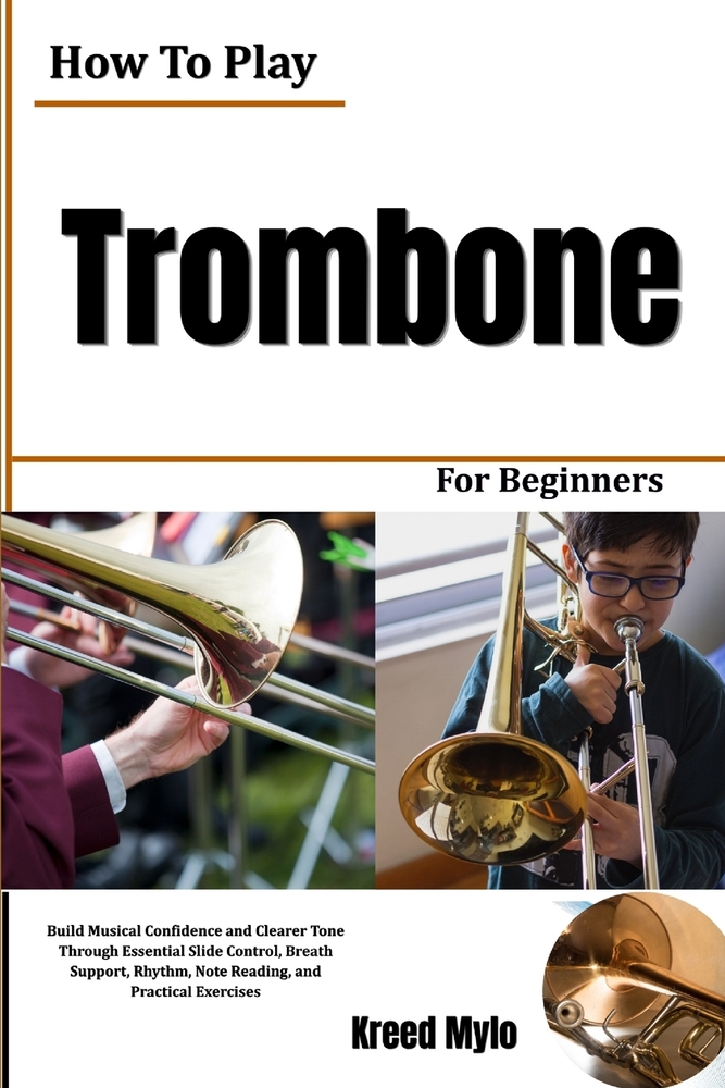 How To Play Trombone For Beginners: Build Musical Confidence and Clearer Tone Through Essential Slide Control, Breath Support, Rhythm, Note Reading, a cover