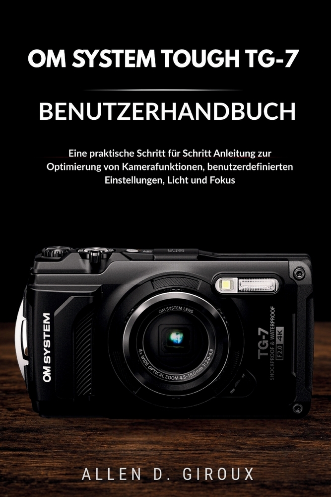 Om System Tough Tg-7 Benutzerhandbuch: Eine praktische Schritt für Schritt-Anleitung zur Optimierung von Kamerafunktionen, benutzerdefinierten Einstel cover