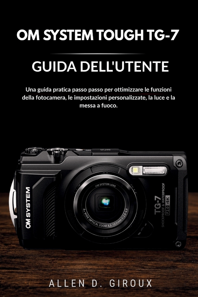 Om System Tough Tg-7 Guida Dell'utente: Una guida pratica passo passo per ottimizzare le funzioni della fotocamera, le impostazioni personalizzate, la cover