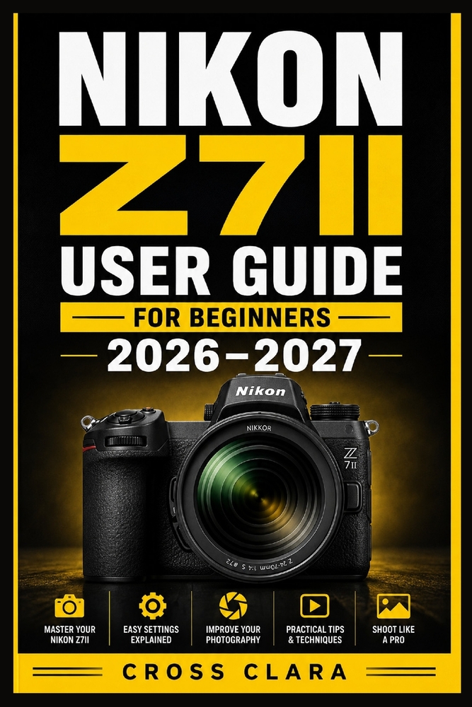 Nikon Z7ii User Guide for Beginners 2026-2027: Master Mirrorless Photography with Simple Setup, Autofocus, Exposure, Lenses, Video, Custom Controls, a cover