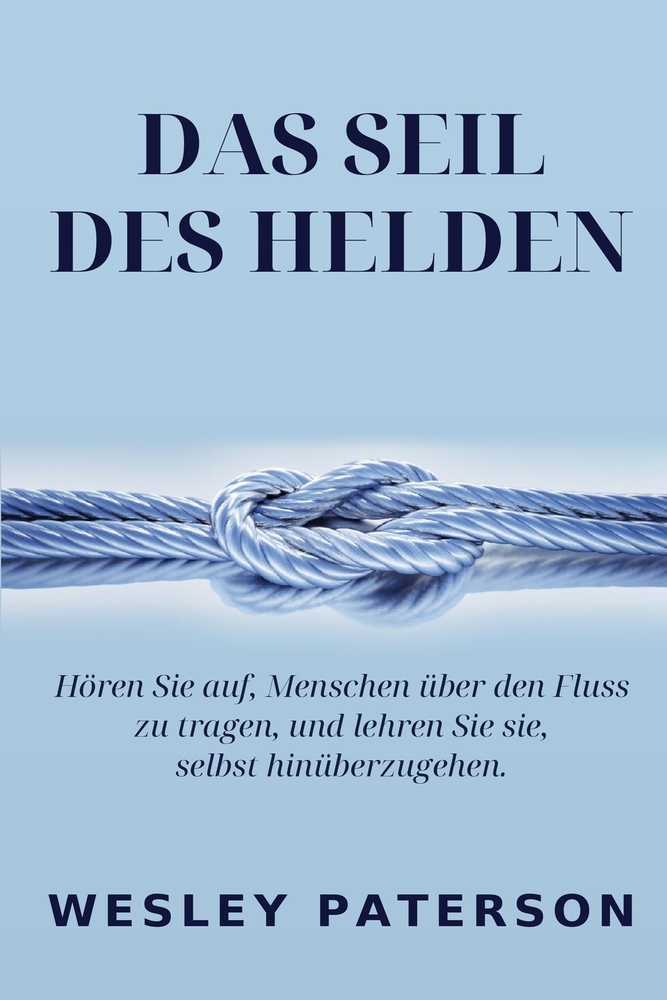 Das Seil des Helden: Hören Sie auf, Menschen über den Fluss zu tragen, und lehren Sie sie, selbst hinüberzugehen cover