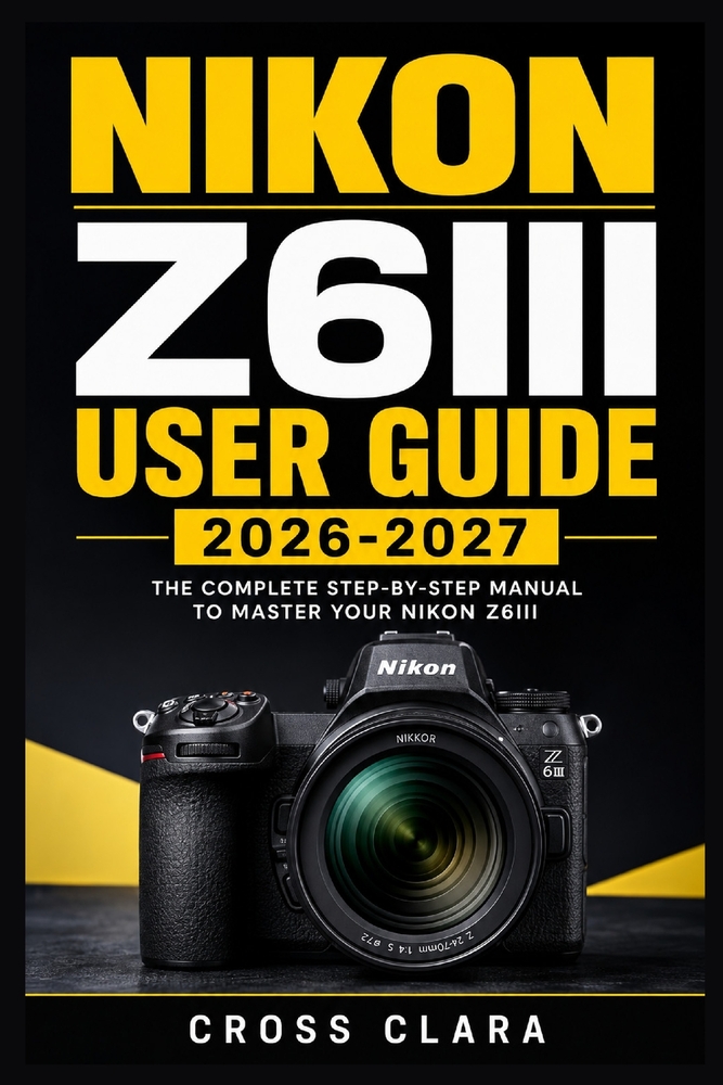 Nikon Z6iii User Guide 2026-2027: Master Setup, Autofocus, Exposure, Video, Custom Controls, Wireless Transfer, and Troubleshooting for Confident Ever cover