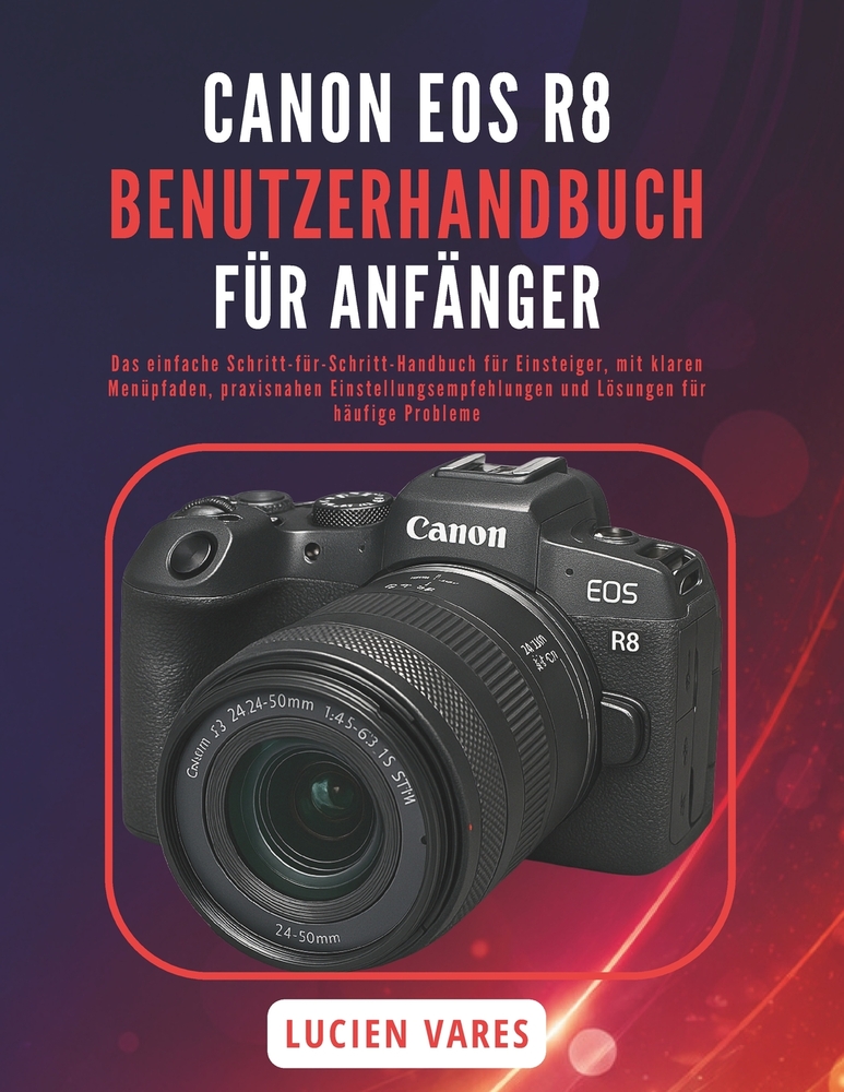 Canon EOS R8 Benutzerhandbuch Für Anfänger: Das einfache Schritt-für-Schritt-Handbuch für Einsteiger, mit klaren Menüpfaden, praxisnahen Einstellungse cover