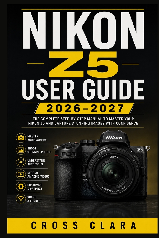 Nikon Z5 User Guide 2026-2027: Master Full-Frame Mirrorless Photography with Easy Setup, Autofocus, Exposure Control, Video, Lens Choices, Wireless Sh cover