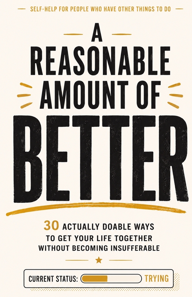 A Reasonable Amount of Better: 30 Actually Doable Ways to Get Your Life Together Without Becoming Insufferable cover