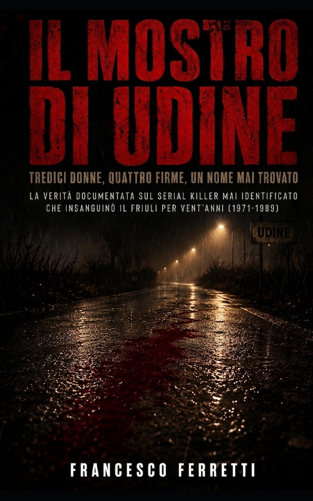IL MOSTRO DI UDINE - Tredici donne, quattro firme, un nome mai trovato: La verità documentata sul serial killer mai identificato che insanguinò il Fri cover
