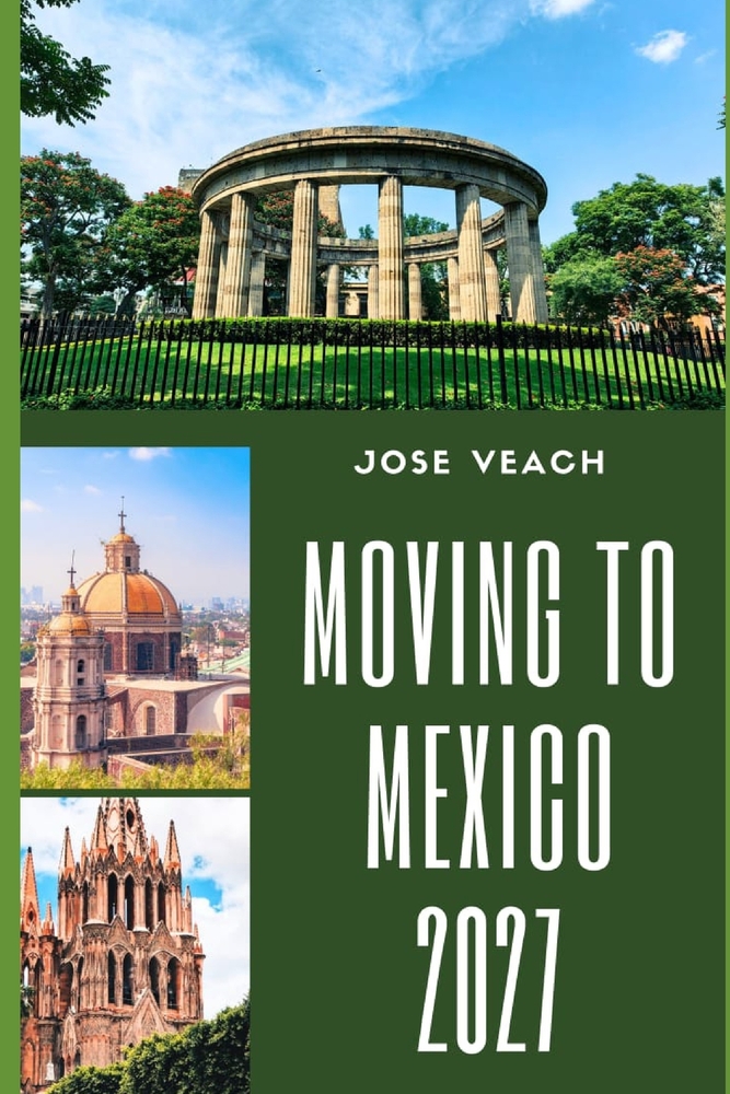 Moving to Mexico 2027: Preparing for a New Beginning With Practical Advice on Housing, Residency, Finances, Healthcare and Culture cover