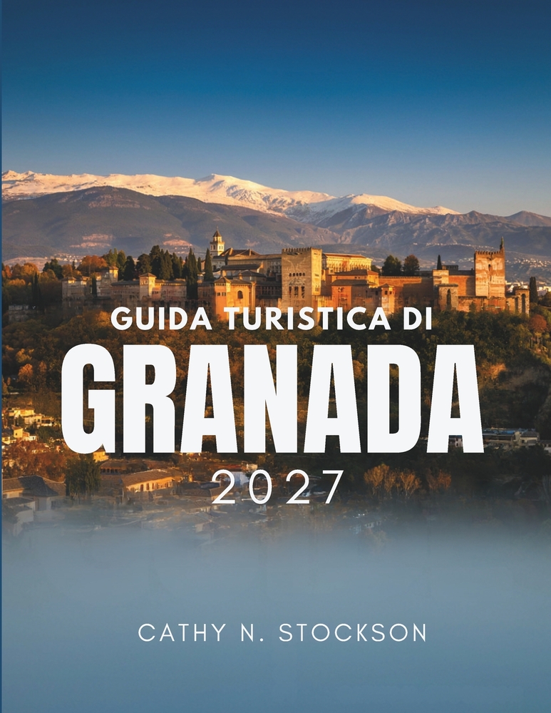 Guida Turistica Di Granada 2027: Alla scoperta di Granada, l'Alhambra, l'Albaicín, le Caves, le tapas gratuite, i MountainZs, dove dormire e come tras cover