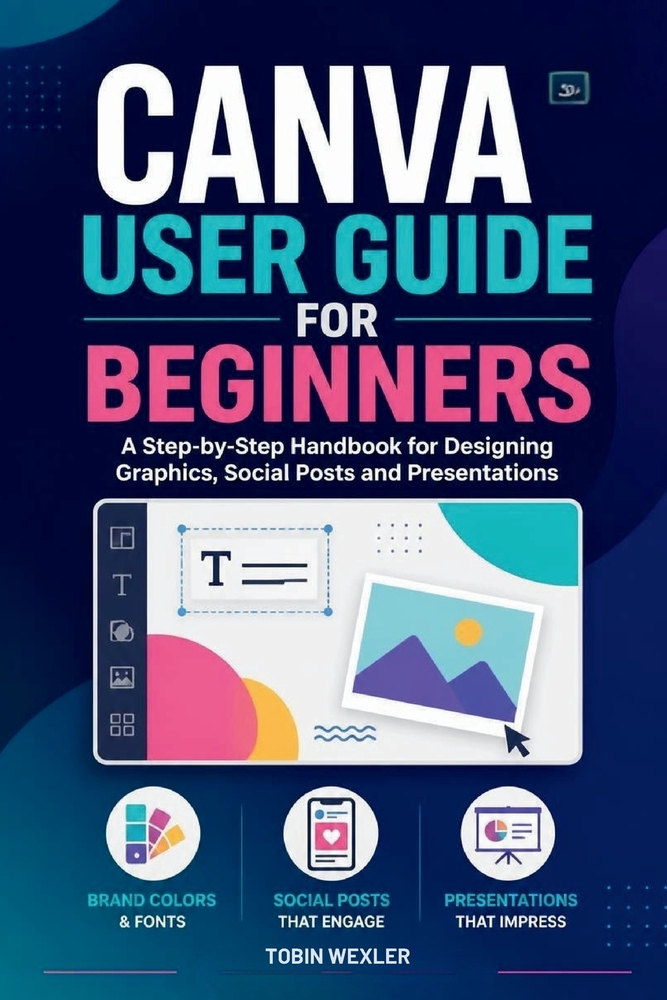Canva User Guide for Beginners: A Step-by-Step Handbook for Designing Graphics, Social Posts and Presentations cover