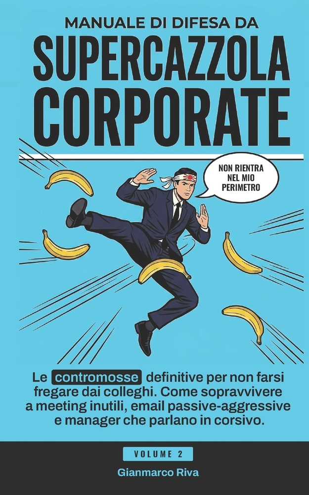 Manuale di Difesa da Supercazzola Corporate: Le contromosse definitive per non farsi fregare dai colleghi. Come sopravvivere a meeting inutili, email cover