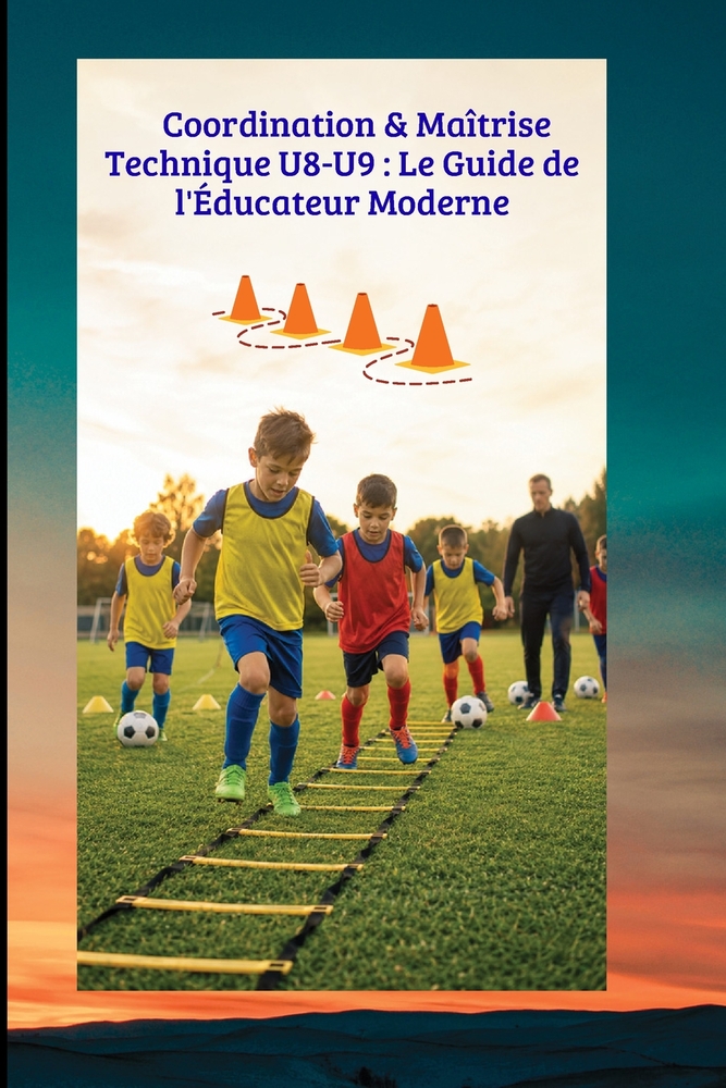 Coordination & Maîtrise Technique U8-U9: Le Guide de l'Éducateur Moderne: 40 Séances Progressives pour le Foot d'Animation U8-U9 cover