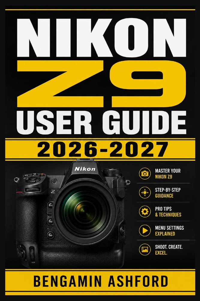 Nikon Z9 User Guide 2026-2027: Mastering Setup, Autofocus, Exposure Control, Video Workflows, and Real-World Shooting Techniques for Every Skill Level cover