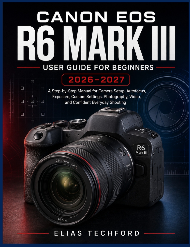 Canon EOS R6 Mark III User Guide for Beginners 2026-2027: A Step-by-Step Manual for Camera Setup, Autofocus, Exposure, Custom Settings, Photography, V cover