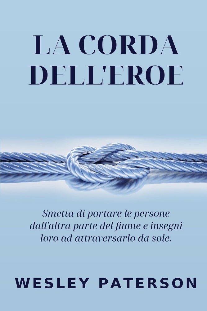 La Corda dell'Eroe: Smetta di portare le persone dall'altra parte del fiume e insegni loro ad attraversarlo da sole cover