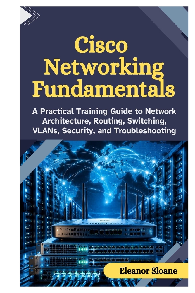Cisco Networking Fundamentals: A Practical Training Guide to Network Architecture, Routing, Switching, VLANs, Security, and Troubleshooting cover