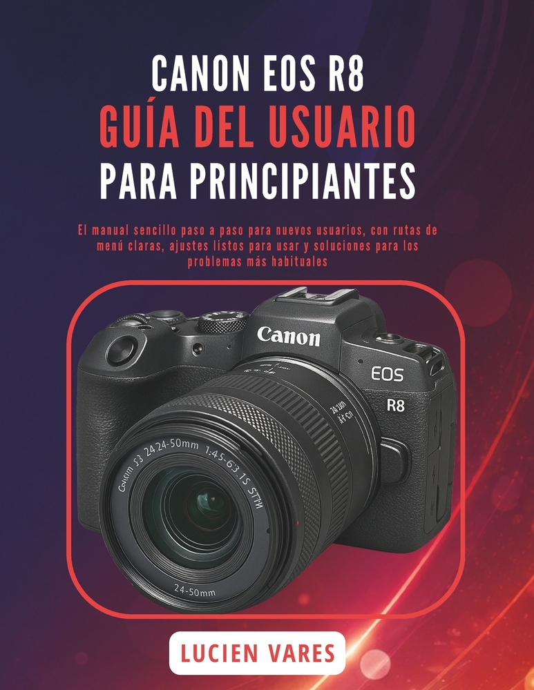 Canon EOS R8 Guía del Usuario Para Principiantes: El manual sencillo paso a paso para nuevos usuarios, con rutas de menú claras, ajustes listos para u cover