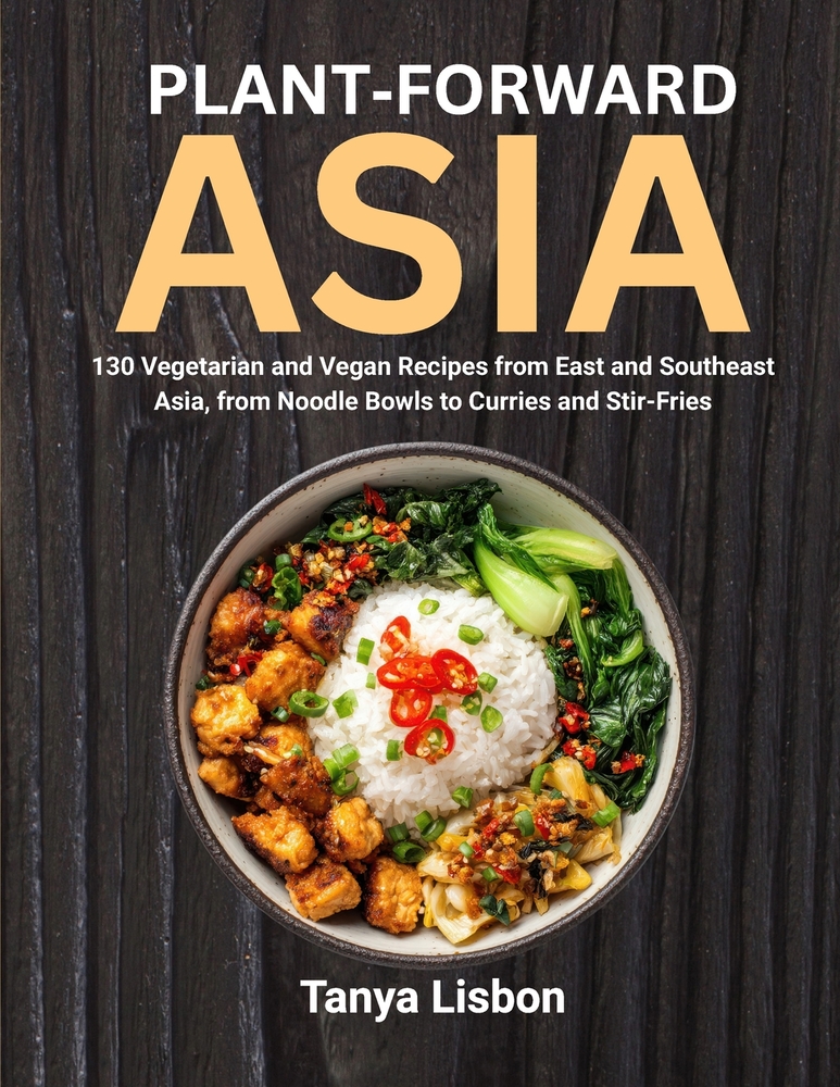 Plant-Forward Asia: 130 Vegetarian and Vegan Recipes from East and Southeast Asia, from Noodle Bowls to Curries and Stir-Fries cover