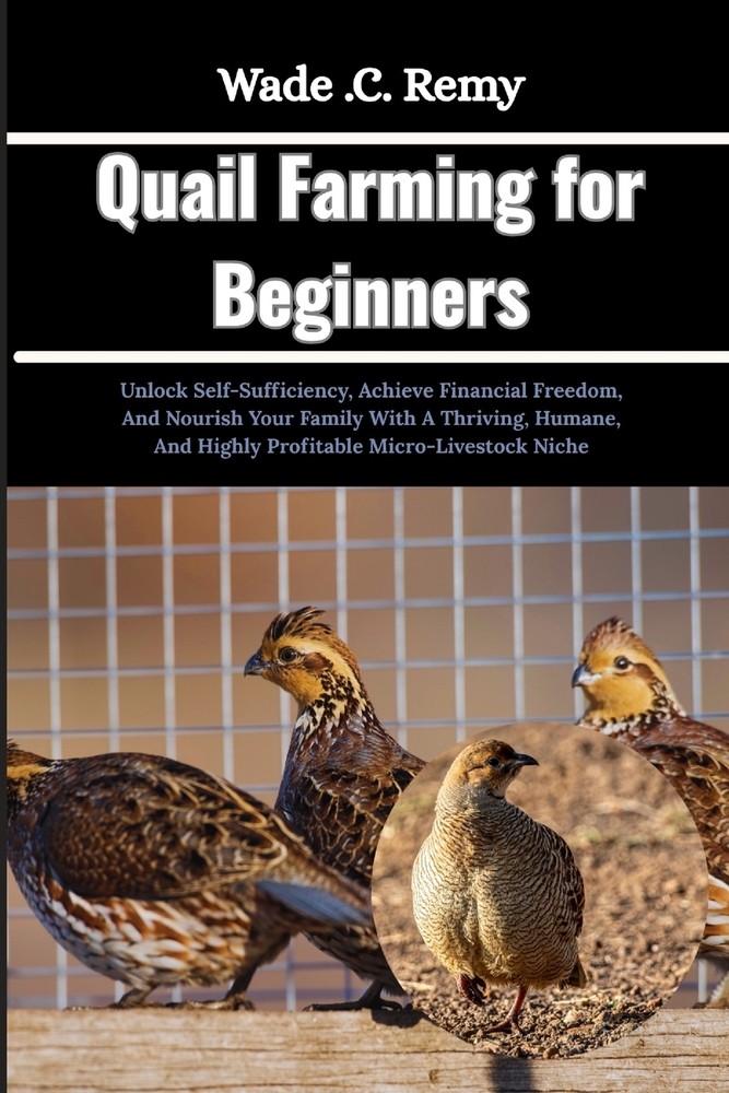 Quail Farming for Beginners: Unlock Self-Sufficiency, Achieve Financial Freedom, And Nourish Your Family With A Thriving, Humane, And Highly Profitabl cover
