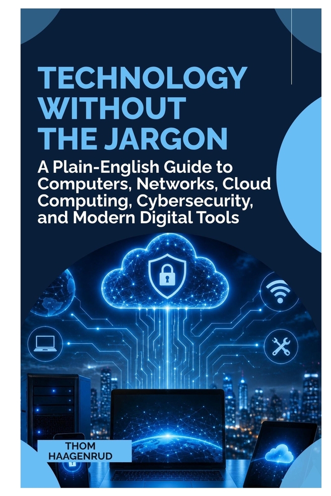 Technology Without the Jargon: A Plain English Guide to Computers, Networks, Cloud Computing, Cybersecurity, and Modern Digital Tools cover