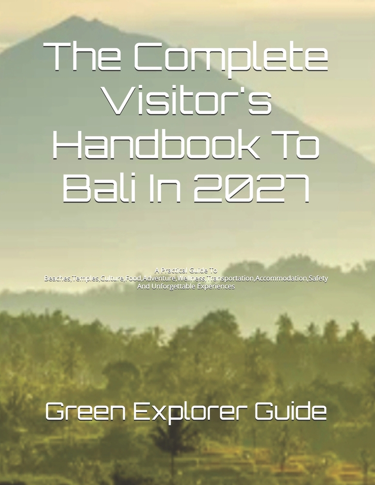 The Complete Visitor's Handbook To Bali In 2027: A Practical Guide To Beaches, Temples, Culture, Food, Adventure, Wellness, Transportation, Accommodat cover