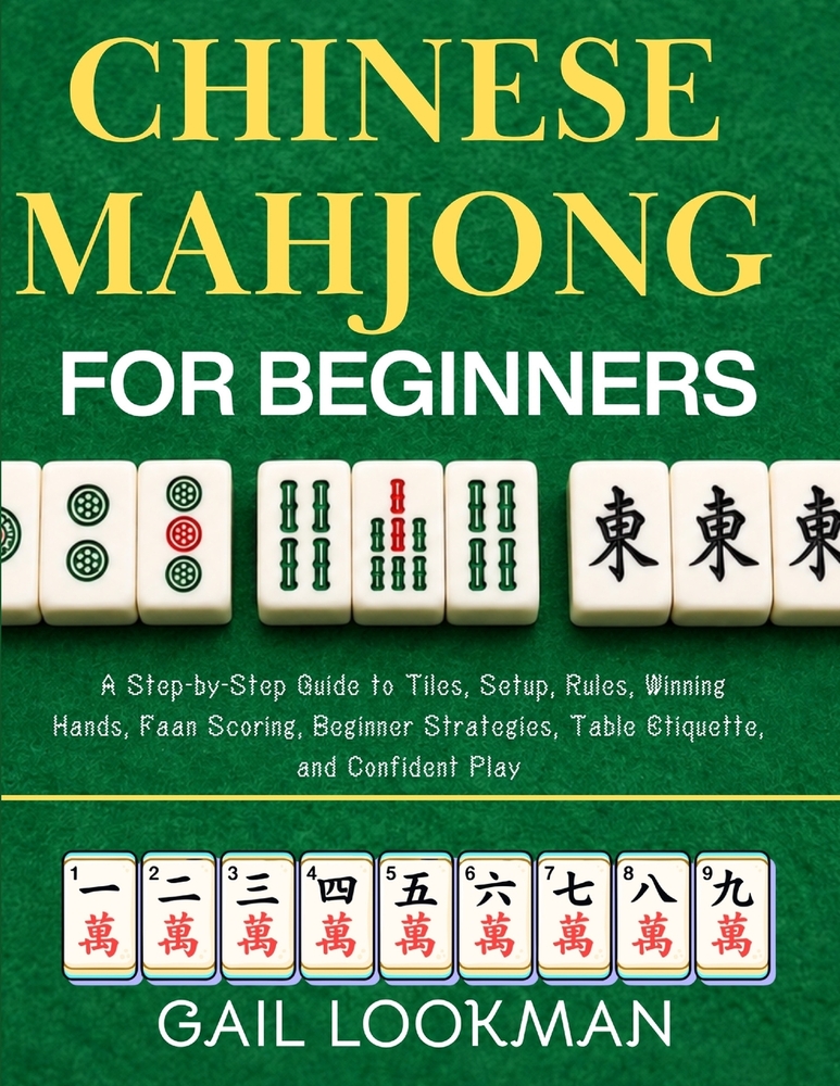 Chinese Mahjong For Beginners: A Step-by-Step Guide to Tiles, Setup, Rules, Winning Hands, Faan Scoring, Beginner Strategies, Table Etiquette, and Con cover