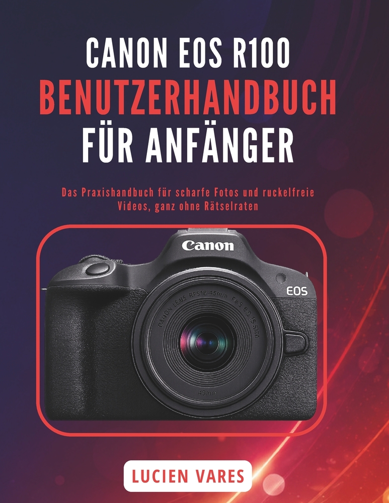Canon EOS R100 Benutzerhandbuch Für Anfänger: Das Praxishandbuch für scharfe Fotos und ruckelfreie Videos, ganz ohne Rätselraten cover