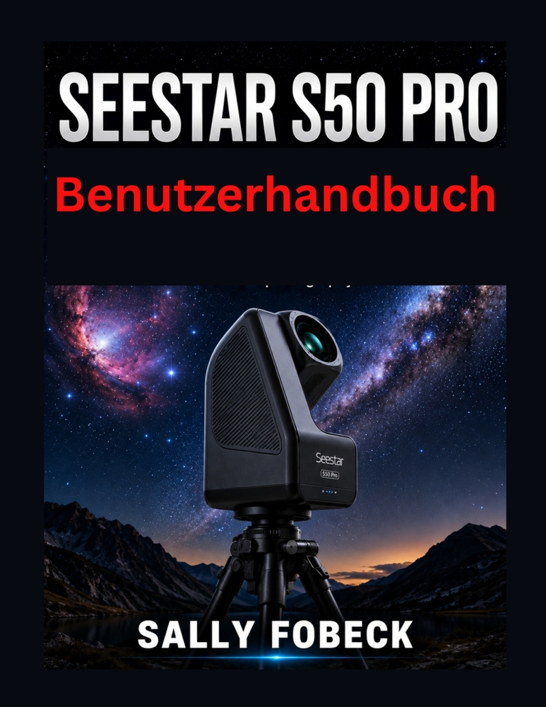 Seestar S50 Pro Benutzerhandbuch: Eine Schritt-für Schritt Anleitung zu Einrichtung, Deep Sky Fotografie, Filtern, Nachführung und Astrofotografie cover