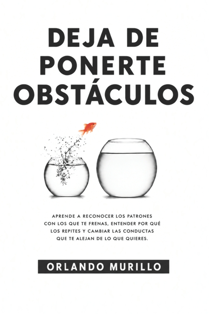 Deja de Ponerte Obstáculos: Aprende a reconocer los patrones con los que te frenas, entender por qué los repites y cambiar las conductas que te alejan cover