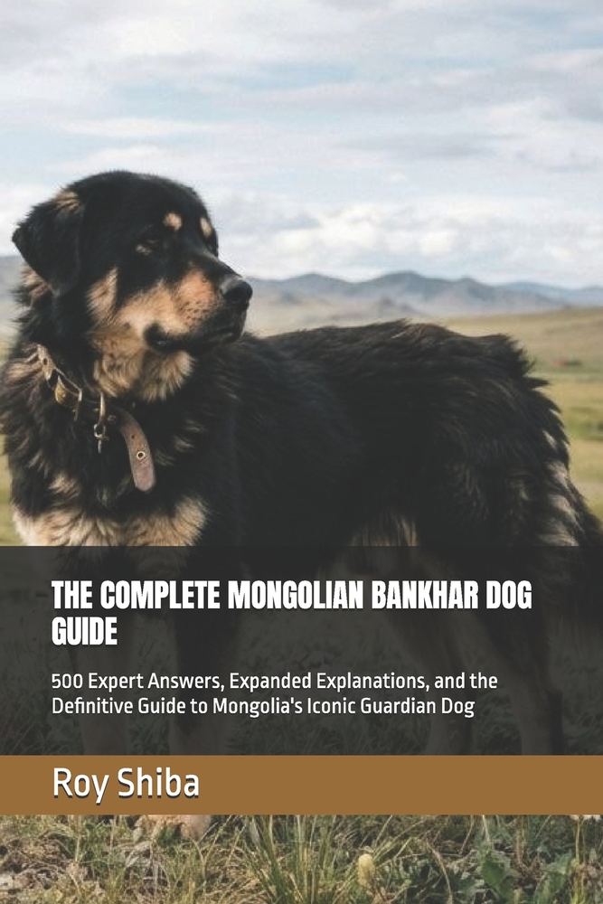 The Complete Mongolian Bankhar Dog Guide: 500 Expert Answers, Expanded Explanations, and the Definitive Guide to Mongolia's Iconic Guardian Dog cover
